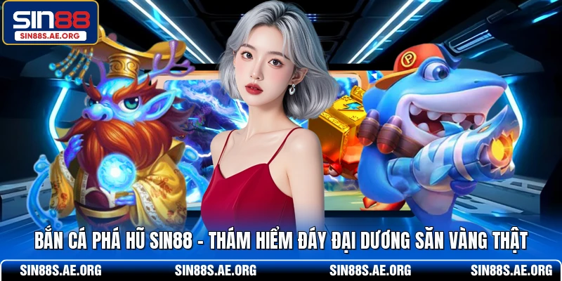 Bắn Cá Phá Hũ SIN88 - Thám Hiểm Đáy Đại Dương Săn Vàng Thật
