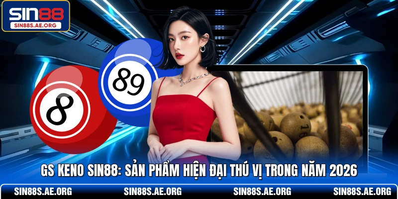 GS Keno SIN88 - Sản Phẩm Hiện Đại Thú Vị Trong Năm 2026