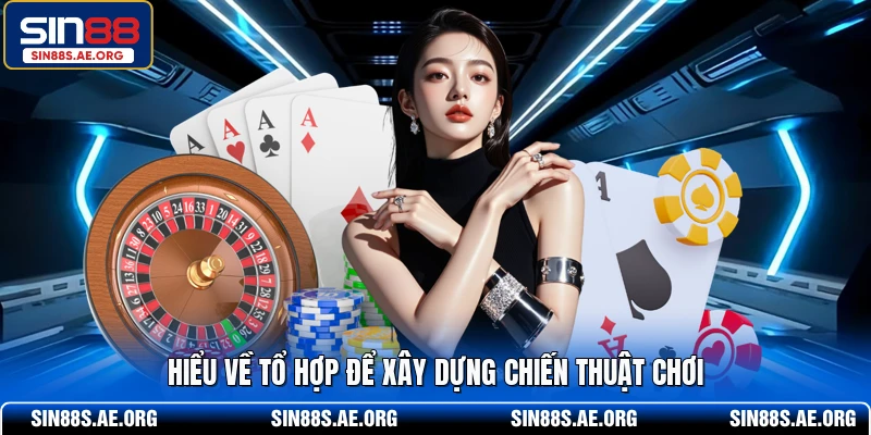 Hiểu về tổ hợp để xây dựng chiến thuật chơi 