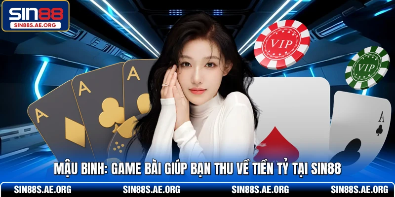 Mậu Binh - Game Bài Giúp Bạn Thu Về Tiền Tỷ Tại SIN88
