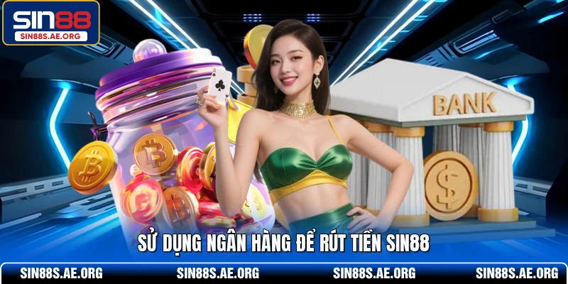 Sử dụng ngân hàng để rút tiền SIN88