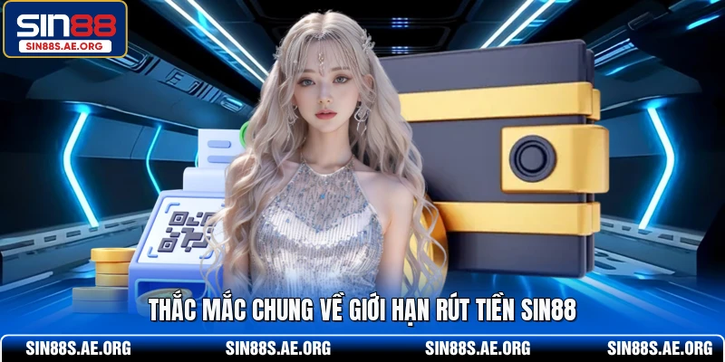 Thắc mắc chung về giới hạn rút tiền SIN88