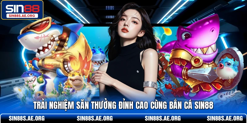 Trải nghiệm săn thưởng đỉnh cao cùng bắn cá SIN88