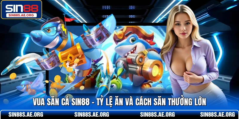 Vua Săn Cá SIN88 - Tỷ Lệ Ăn Và Cách Săn Thưởng Lớn